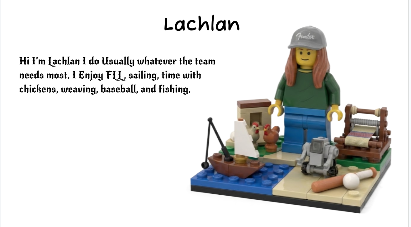 Lachlan helps wherever the team needs him and enjoys FLL, sailing, weaving, chickens, baseball, and fishing